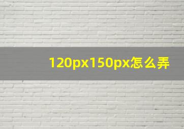 120px150px怎么弄