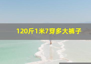 120斤1米7穿多大裤子