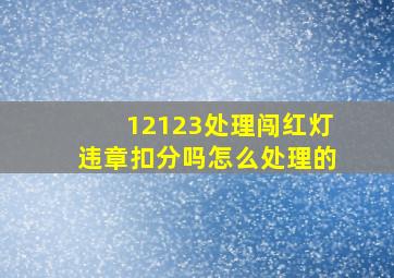 12123处理闯红灯违章扣分吗怎么处理的