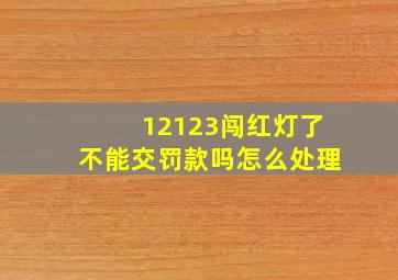 12123闯红灯了不能交罚款吗怎么处理