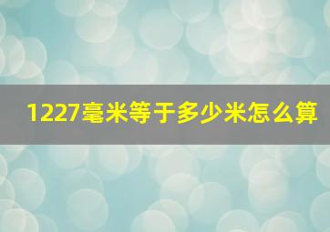 1227毫米等于多少米怎么算