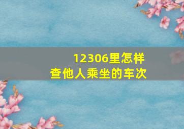 12306里怎样查他人乘坐的车次