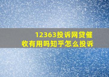 12363投诉网贷催收有用吗知乎怎么投诉