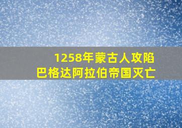 1258年蒙古人攻陷巴格达阿拉伯帝国灭亡