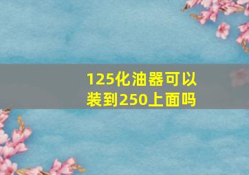 125化油器可以装到250上面吗