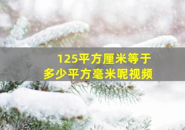 125平方厘米等于多少平方毫米呢视频