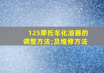 125摩托车化油器的调整方法;及维修方法