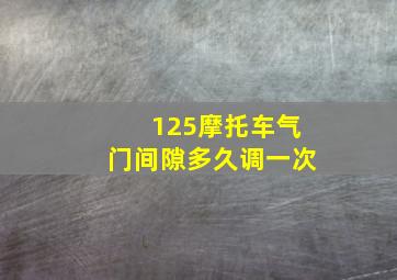 125摩托车气门间隙多久调一次