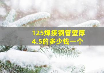 125焊接钢管壁厚4.5的多少钱一个