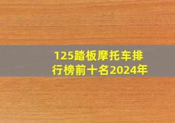 125踏板摩托车排行榜前十名2024年