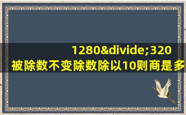 1280÷320被除数不变除数除以10则商是多少