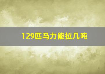 129匹马力能拉几吨