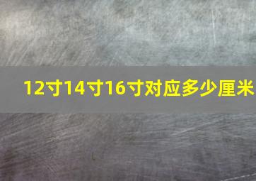 12寸14寸16寸对应多少厘米