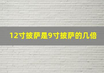 12寸披萨是9寸披萨的几倍