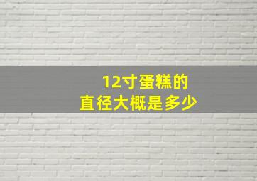 12寸蛋糕的直径大概是多少