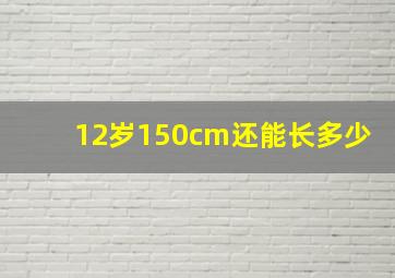 12岁150cm还能长多少