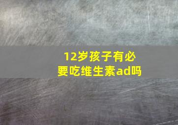 12岁孩子有必要吃维生素ad吗