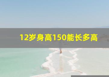 12岁身高150能长多高