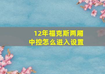 12年福克斯两厢中控怎么进入设置