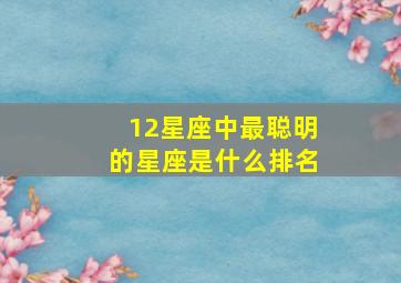 12星座中最聪明的星座是什么排名