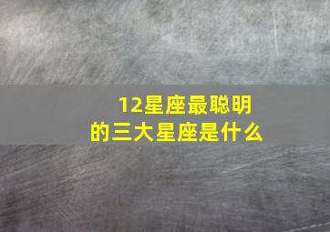 12星座最聪明的三大星座是什么