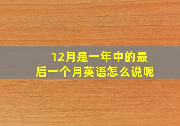 12月是一年中的最后一个月英语怎么说呢