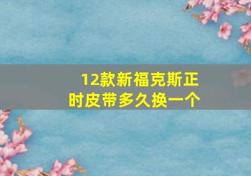 12款新福克斯正时皮带多久换一个