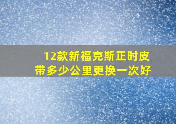 12款新福克斯正时皮带多少公里更换一次好