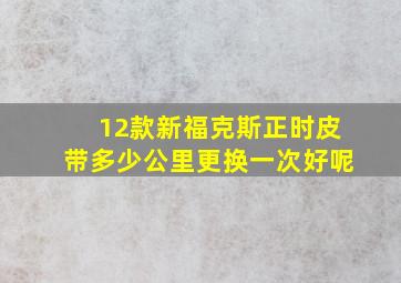 12款新福克斯正时皮带多少公里更换一次好呢