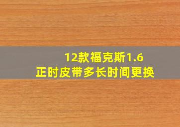 12款福克斯1.6正时皮带多长时间更换