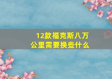 12款福克斯八万公里需要换些什么