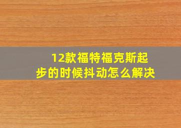 12款福特福克斯起步的时候抖动怎么解决