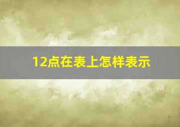 12点在表上怎样表示