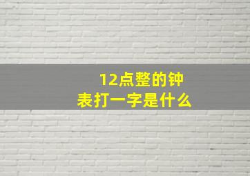 12点整的钟表打一字是什么