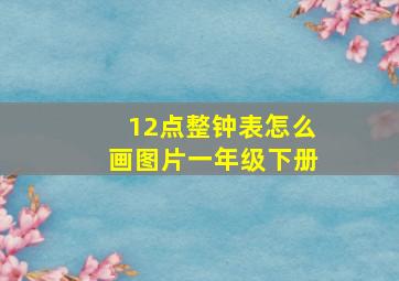 12点整钟表怎么画图片一年级下册