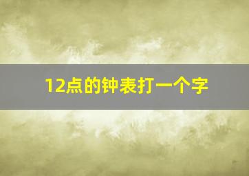 12点的钟表打一个字