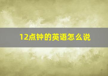 12点钟的英语怎么说