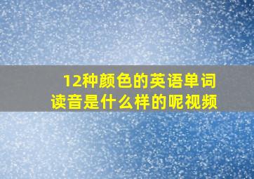 12种颜色的英语单词读音是什么样的呢视频