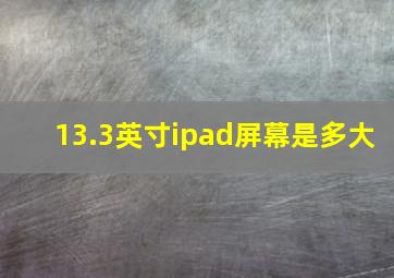 13.3英寸ipad屏幕是多大