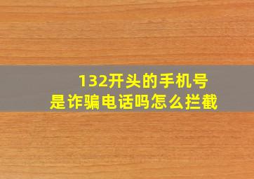 132开头的手机号是诈骗电话吗怎么拦截