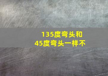 135度弯头和45度弯头一样不