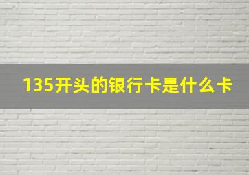 135开头的银行卡是什么卡