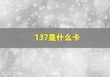 137是什么卡