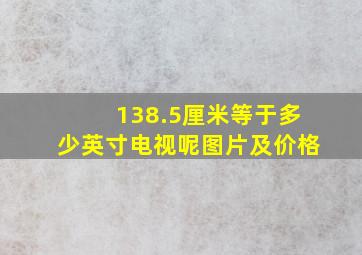 138.5厘米等于多少英寸电视呢图片及价格