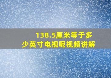 138.5厘米等于多少英寸电视呢视频讲解