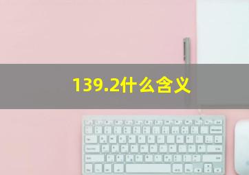 139.2什么含义