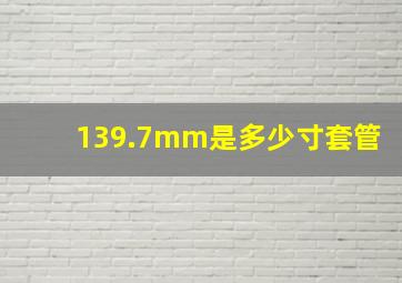 139.7mm是多少寸套管