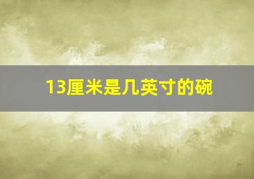 13厘米是几英寸的碗