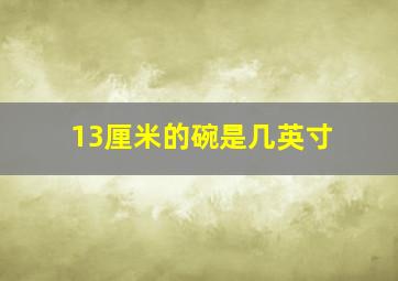 13厘米的碗是几英寸