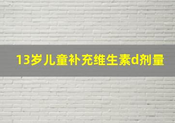 13岁儿童补充维生素d剂量